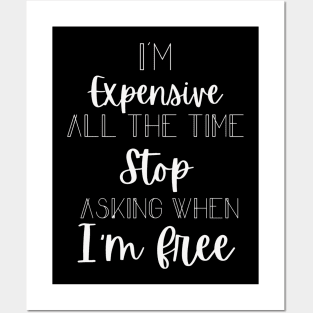 I'm Expensive All The Time Stop Asking When I'm Free Posters and Art